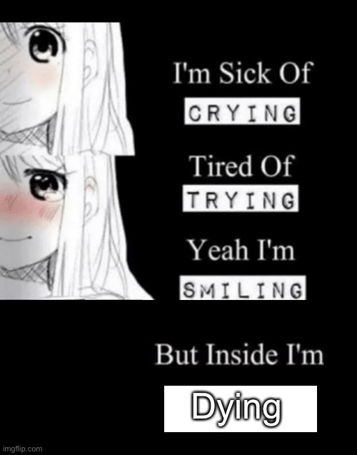My life in a nutshell | Dying | image tagged in i'm sick of crying | made w/ Imgflip meme maker