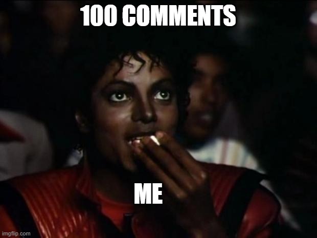 Michael Jackson Popcorn Meme | 100 COMMENTS; ME | image tagged in memes,michael jackson popcorn | made w/ Imgflip meme maker