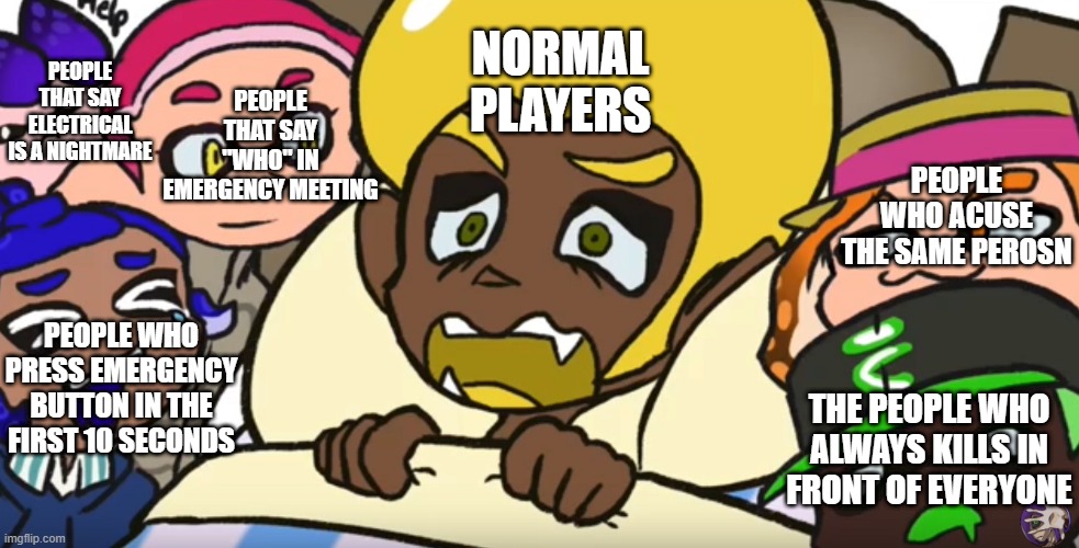 Splatubers can’t sleep | NORMAL PLAYERS; PEOPLE THAT SAY ELECTRICAL IS A NIGHTMARE; PEOPLE THAT SAY "WHO" IN EMERGENCY MEETING; PEOPLE WHO ACUSE THE SAME PEROSN; PEOPLE WHO PRESS EMERGENCY BUTTON IN THE FIRST 10 SECONDS; THE PEOPLE WHO ALWAYS KILLS IN FRONT OF EVERYONE | image tagged in splatubers can t sleep | made w/ Imgflip meme maker