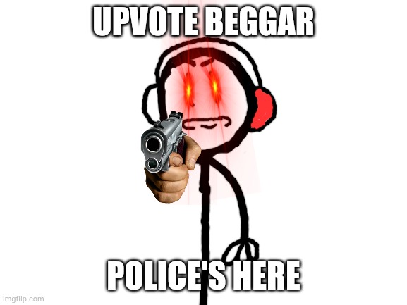 Blank White Template | UPVOTE BEGGAR POLICE'S HERE | image tagged in blank white template | made w/ Imgflip meme maker