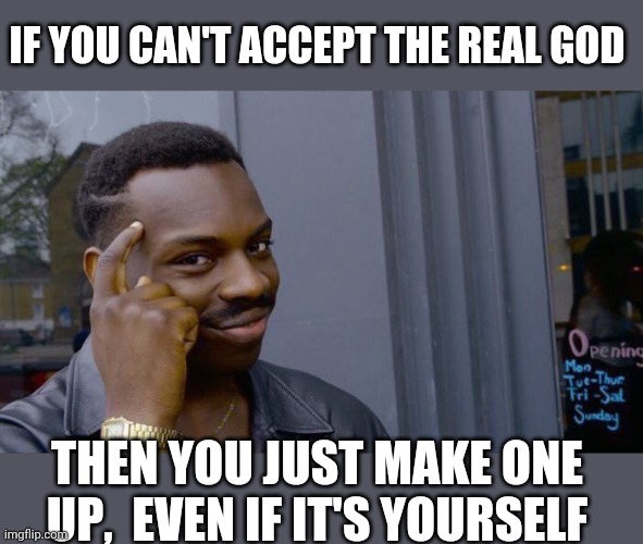 Roll Safe Think About It Meme | IF YOU CAN'T ACCEPT THE REAL GOD THEN YOU JUST MAKE ONE UP,  EVEN IF IT'S YOURSELF | image tagged in memes,roll safe think about it | made w/ Imgflip meme maker