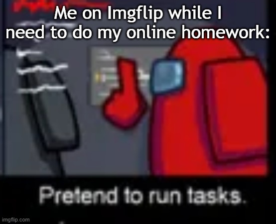 Pretend to run tasks | Me on Imgflip while I need to do my online homework: | image tagged in pretend to run tasks,among us | made w/ Imgflip meme maker