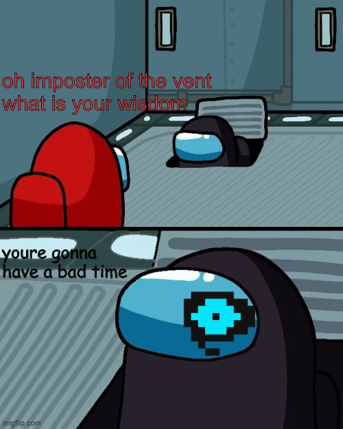 the imposter is sans | oh imposter of the vent
what is your wisdom; youre gonna have a bad time | image tagged in impostor of the vent,sans undertale | made w/ Imgflip meme maker