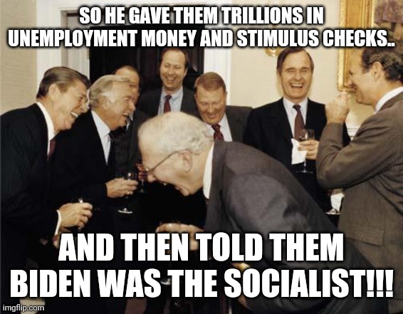 Trump conned trumpies  again | SO HE GAVE THEM TRILLIONS IN UNEMPLOYMENT MONEY AND STIMULUS CHECKS.. AND THEN TOLD THEM BIDEN WAS THE SOCIALIST!!! | image tagged in donald trump,trump supporters,maga,conservatives,joe biden,liberals | made w/ Imgflip meme maker