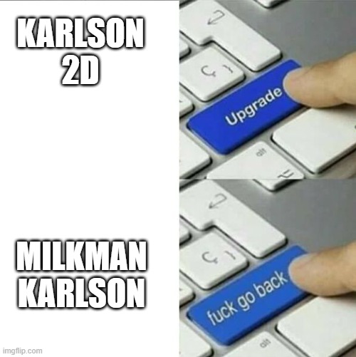 Karlson upgrade go back | KARLSON 2D; MILKMAN KARLSON | image tagged in upgrade go back | made w/ Imgflip meme maker