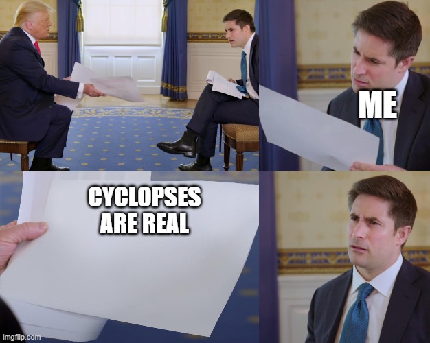 daily buttered meme 1 | ME; CYCLOPSES ARE REAL | image tagged in trump interview | made w/ Imgflip meme maker