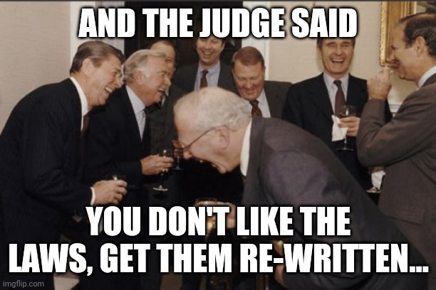 Laughing Men In Suits Meme | AND THE JUDGE SAID; YOU DON'T LIKE THE LAWS, GET THEM RE-WRITTEN... | image tagged in memes,laughing men in suits | made w/ Imgflip meme maker