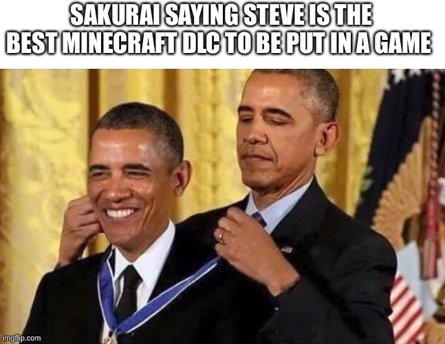 obama medal | SAKURAI SAYING STEVE IS THE BEST MINECRAFT DLC TO BE PUT IN A GAME | image tagged in obama medal | made w/ Imgflip meme maker