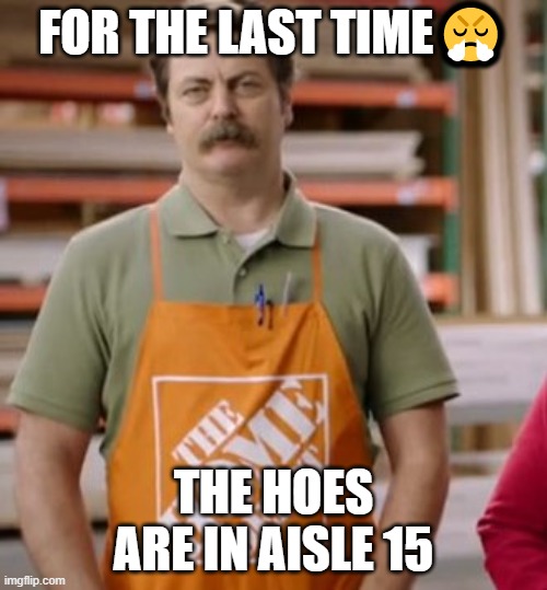 Where the ho3s at? | FOR THE LAST TIME😤; THE HOES ARE IN AISLE 15 | image tagged in cringe,obama,dank memes,reddit | made w/ Imgflip meme maker