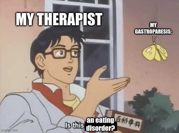 Is this meme | MY THERAPIST; MY GASTROPARESIS:; an eating disorder? | image tagged in is this meme | made w/ Imgflip meme maker