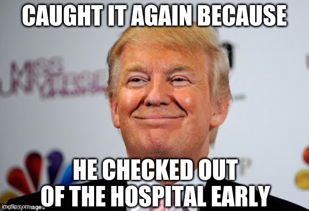 Donald trump approves | CAUGHT IT AGAIN BECAUSE HE CHECKED OUT OF THE HOSPITAL EARLY | image tagged in donald trump approves | made w/ Imgflip meme maker