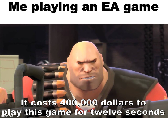Microtransactions | Me playing an EA game; It costs 400,000 dollars to play this game for twelve seconds | image tagged in it costs 400000 dollars to fire this weapon for twelve seconds,heavy,heavy tf2,tf2,team fortress 2,ea | made w/ Imgflip meme maker
