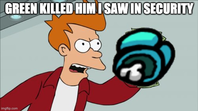 Shut Up And Take My Money Fry | GREEN KILLED HIM I SAW IN SECURITY | image tagged in memes,shut up and take my money fry | made w/ Imgflip meme maker