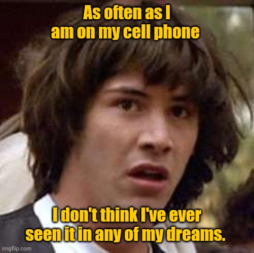 I can't think of a title. | As often as I am on my cell phone; I don't think I've ever seen it in any of my dreams. | image tagged in memes,conspiracy keanu,notsureifimwastingmytimehere,sortoffunny | made w/ Imgflip meme maker