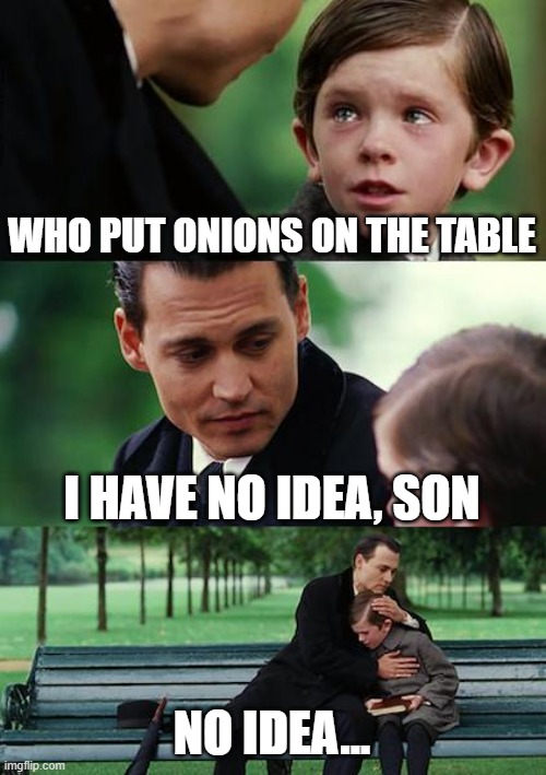 Finding Onions | WHO PUT ONIONS ON THE TABLE; I HAVE NO IDEA, SON; NO IDEA... | image tagged in memes,finding neverland,onions | made w/ Imgflip meme maker