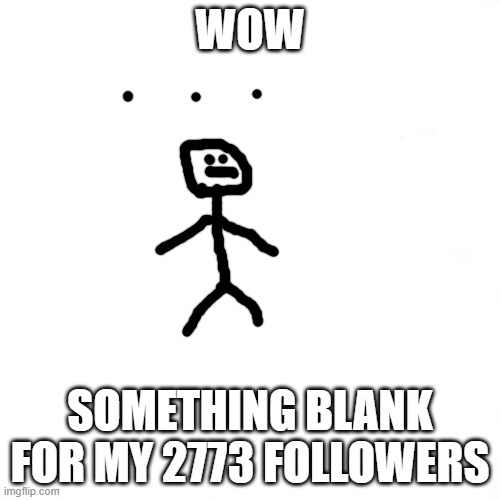 But this not blank... | WOW; SOMETHING BLANK FOR MY 2773 FOLLOWERS | image tagged in followers | made w/ Imgflip meme maker