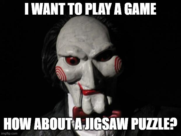 meme | I WANT TO PLAY A GAME; HOW ABOUT A JIGSAW PUZZLE? | image tagged in i want to play a game | made w/ Imgflip meme maker