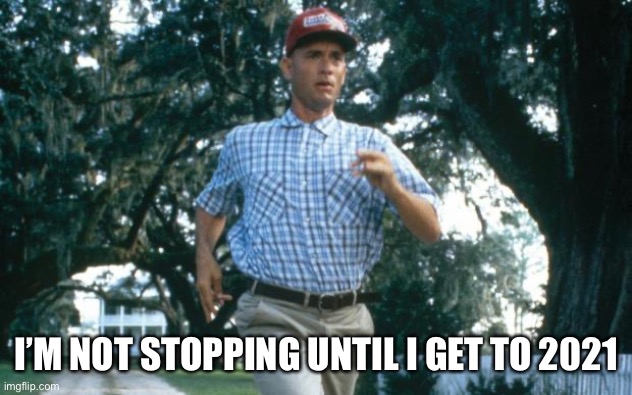Run Past 2020 as Fast as You Can | I’M NOT STOPPING UNTIL I GET TO 2021 | image tagged in run forrest run,2020 sucks,forrest gump,running,2021 | made w/ Imgflip meme maker