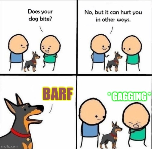 does your dog bite | BARF; * GAGGING * | image tagged in does your dog bite | made w/ Imgflip meme maker