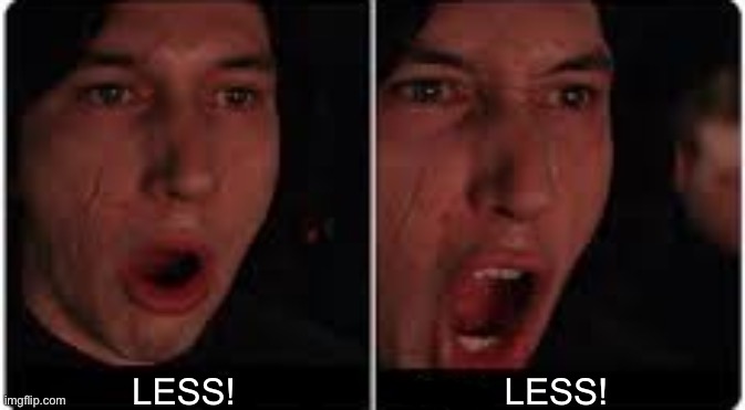 Kylo Ren More | LESS! LESS! | image tagged in kylo ren more | made w/ Imgflip meme maker