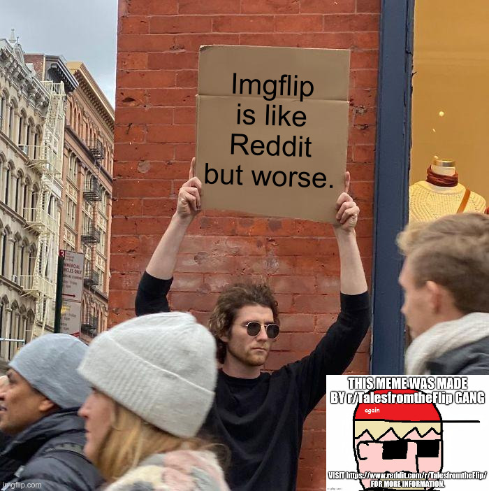 Plus Facebook boomer memes. | Imgflip is like Reddit but worse. | image tagged in memes,guy holding cardboard sign,reddit,imgflip | made w/ Imgflip meme maker