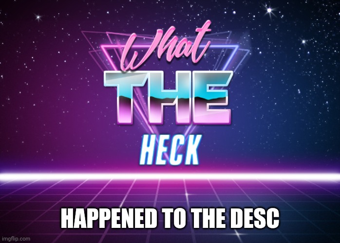 What the heck retro | HAPPENED TO THE DESC | image tagged in what the heck retro | made w/ Imgflip meme maker