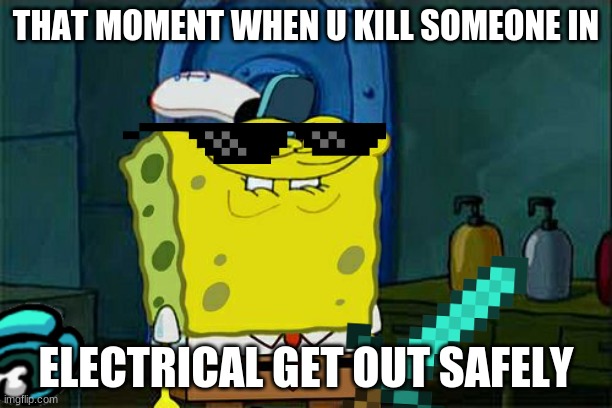 Spongebob in electrical :0 | THAT MOMENT WHEN U KILL SOMEONE IN; ELECTRICAL GET OUT SAFELY | image tagged in memes,don't you squidward | made w/ Imgflip meme maker