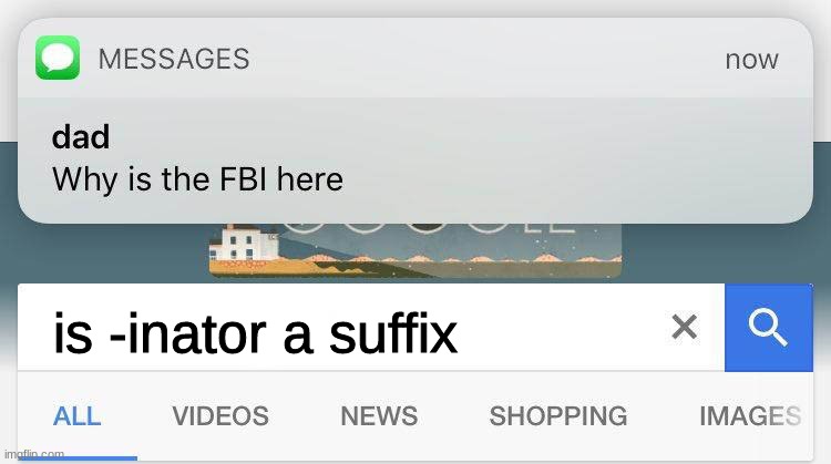 ._. | is -inator a suffix | image tagged in dad why is the fbi here,phineas and ferb | made w/ Imgflip meme maker