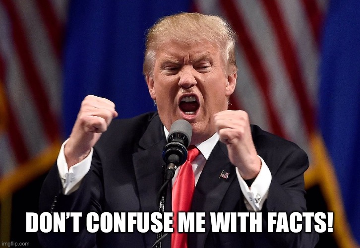 Trump angry | DON’T CONFUSE ME WITH FACTS! | image tagged in trump angry | made w/ Imgflip meme maker