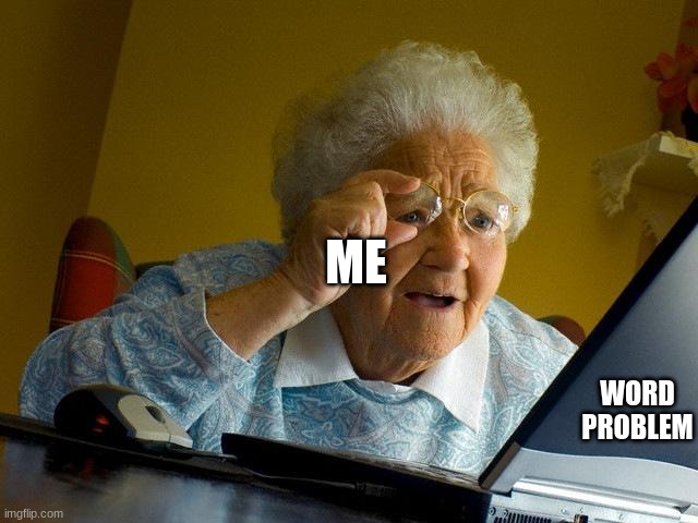 Grandma Finds The Internet | ME; WORD PROBLEM | image tagged in memes,grandma finds the internet,math,so true memes | made w/ Imgflip meme maker