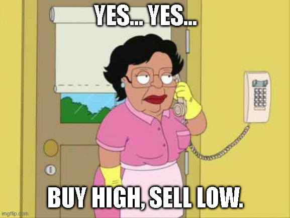 Consuela Meme | YES... YES... BUY HIGH, SELL LOW. | image tagged in memes,consuela,crypto | made w/ Imgflip meme maker
