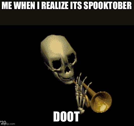 ME WHEN I REALIZE ITS SPOOKTOBER; DOOT | image tagged in spooktober,doot | made w/ Imgflip meme maker