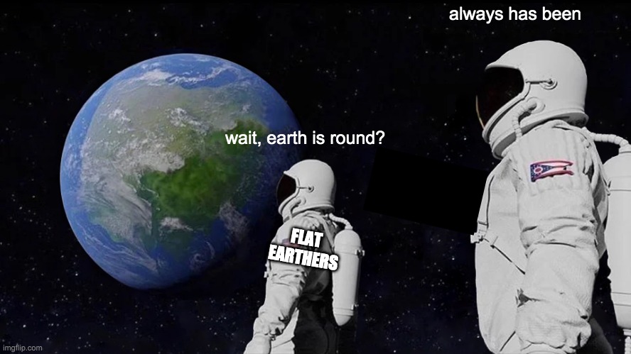Always Has Been Meme | always has been; wait, earth is round? FLAT EARTHERS | image tagged in memes,always has been | made w/ Imgflip meme maker