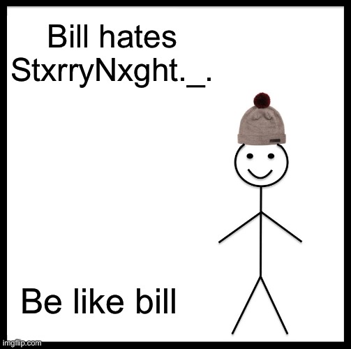 Be Like Bill Meme | Bill hates StxrryNxght._. Be like bill | image tagged in memes,be like bill | made w/ Imgflip meme maker