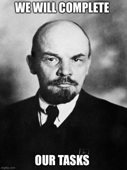 Lenin | WE WILL COMPLETE OUR TASKS | image tagged in lenin | made w/ Imgflip meme maker