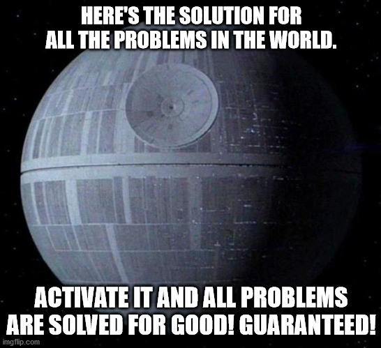 Can't deny this, eh? | HERE'S THE SOLUTION FOR ALL THE PROBLEMS IN THE WORLD. ACTIVATE IT AND ALL PROBLEMS ARE SOLVED FOR GOOD! GUARANTEED! | image tagged in star wars weekend | made w/ Imgflip meme maker