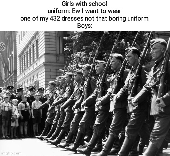School uniform | Girls with school uniform: Ew I want to wear one of my 432 dresses not that boring uniform
Boys: | image tagged in boys vs girls,girls be like,soldier,uniform | made w/ Imgflip meme maker