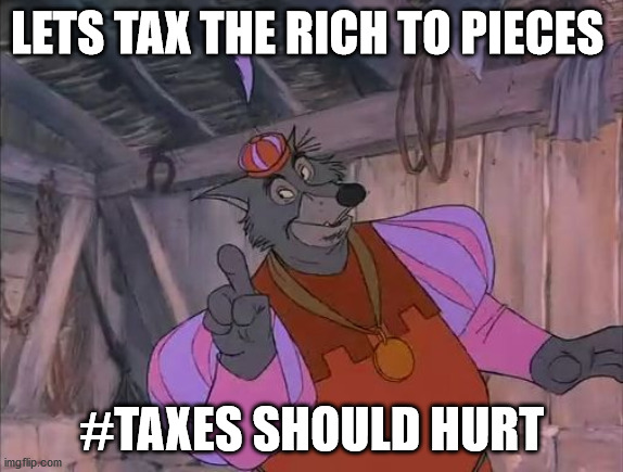 sheriff of nottingham | LETS TAX THE RICH TO PIECES; #TAXES SHOULD HURT | image tagged in sheriff of nottingham | made w/ Imgflip meme maker