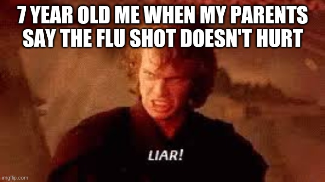 Anakin Liar | 7 YEAR OLD ME WHEN MY PARENTS SAY THE FLU SHOT DOESN'T HURT | image tagged in anakin liar | made w/ Imgflip meme maker