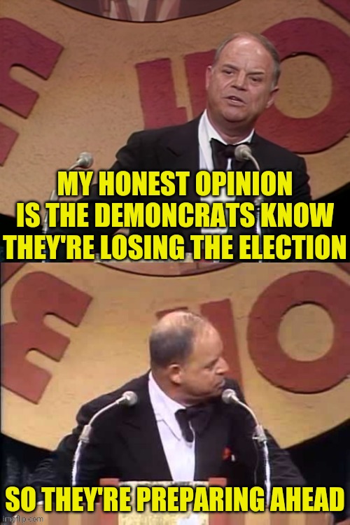 Don Rickles Roast | MY HONEST OPINION IS THE DEMONCRATS KNOW THEY'RE LOSING THE ELECTION SO THEY'RE PREPARING AHEAD | image tagged in don rickles roast | made w/ Imgflip meme maker