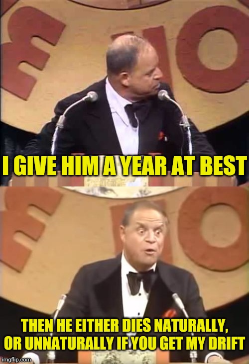 Don Rickles Roast | I GIVE HIM A YEAR AT BEST THEN HE EITHER DIES NATURALLY, OR UNNATURALLY IF YOU GET MY DRIFT | image tagged in don rickles roast | made w/ Imgflip meme maker