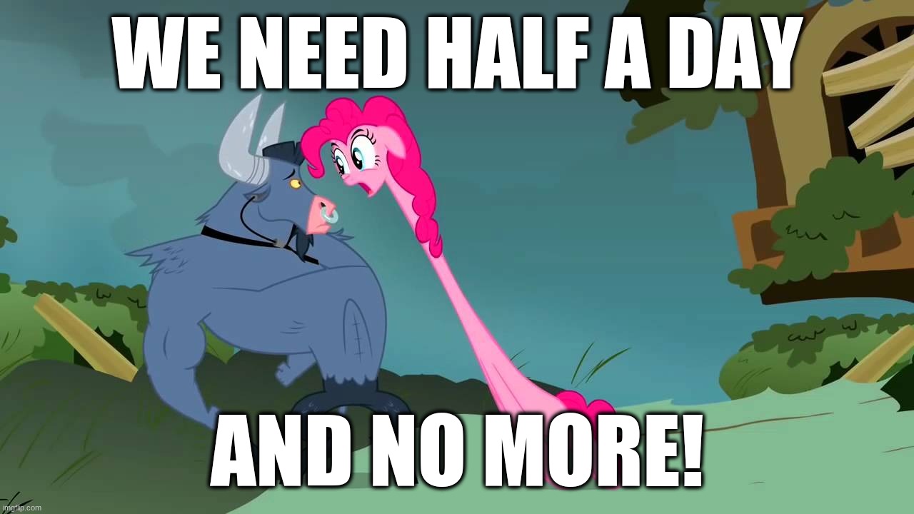 WE NEED HALF A DAY AND NO MORE! | made w/ Imgflip meme maker