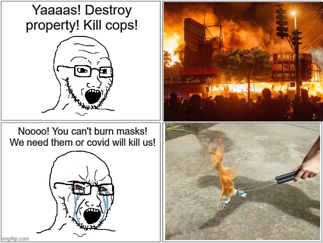 Burning masks is dangerous but burning buildings isn't? | Yaaaas! Destroy property! Kill cops! Noooo! You can't burn masks! We need them or covid will kill us! | image tagged in memes,blank comic panel 2x2,riots,covid-19,masks,liberal hypocrisy | made w/ Imgflip meme maker