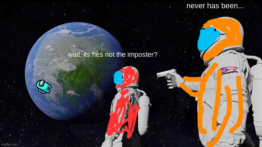 Imposter ME<E | never has been... wait, its hes not the imposter? | image tagged in memes,always has been | made w/ Imgflip meme maker
