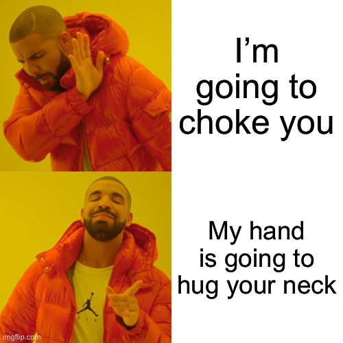 Drake Hotline Bling | I’m going to choke you; My hand is going to hug your neck | image tagged in memes,drake hotline bling | made w/ Imgflip meme maker