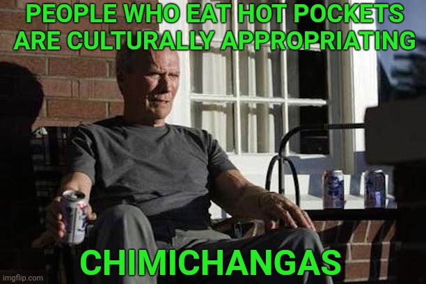 Go ahead. Nuke my food. | PEOPLE WHO EAT HOT POCKETS ARE CULTURALLY APPROPRIATING; CHIMICHANGAS | image tagged in clint eastwood gran torino,food,cultural appropriation | made w/ Imgflip meme maker