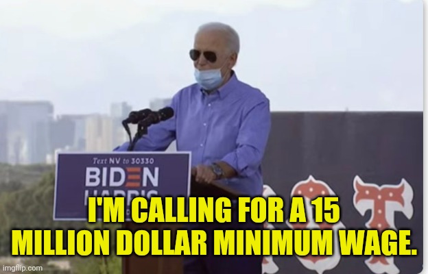 Can't Read The Teleprompter Joe | I'M CALLING FOR A 15 MILLION DOLLAR MINIMUM WAGE. | image tagged in joe biden,drstrangmeme,conservatives | made w/ Imgflip meme maker