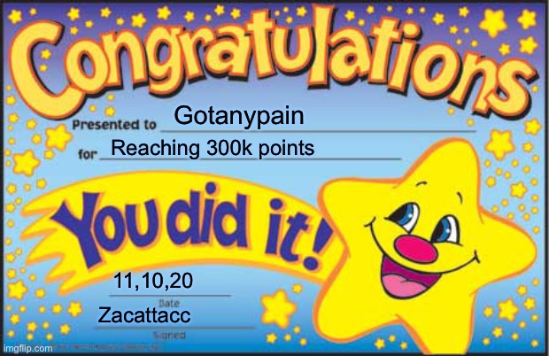 We must celebrate | Gotanypain; Reaching 300k points; 11,10,20; Zacattacc | image tagged in memes,happy star congratulations | made w/ Imgflip meme maker