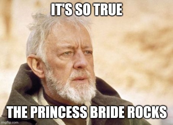 Obi Wan Kenobi Meme | IT'S SO TRUE THE PRINCESS BRIDE ROCKS | image tagged in memes,obi wan kenobi | made w/ Imgflip meme maker