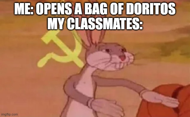 Young communists | ME: OPENS A BAG OF DORITOS
MY CLASSMATES: | image tagged in bugs bunny communist,so true memes,memes,school meme,school,communism | made w/ Imgflip meme maker